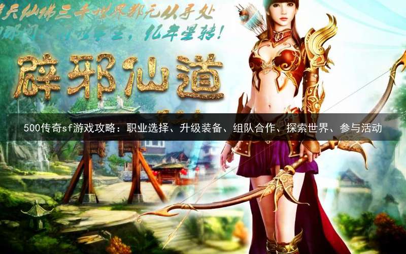 500传奇sf游戏攻略：职业选择、升级装备、组队合作、探索世界、参与活动