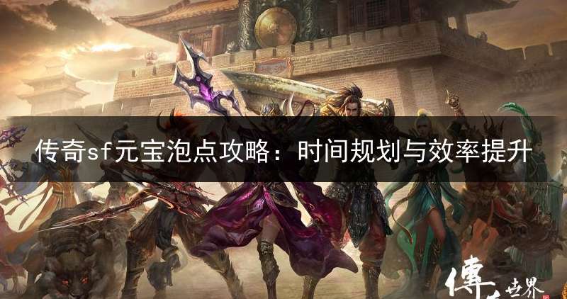 传奇sf元宝泡点攻略：时间规划与效率提升